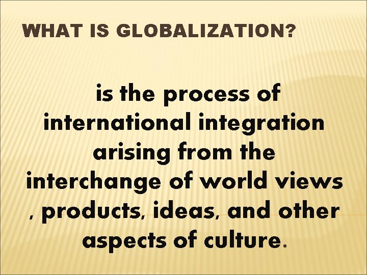 WHAT IS GLOBALIZATION? is the process of international integration arising from the interchange of