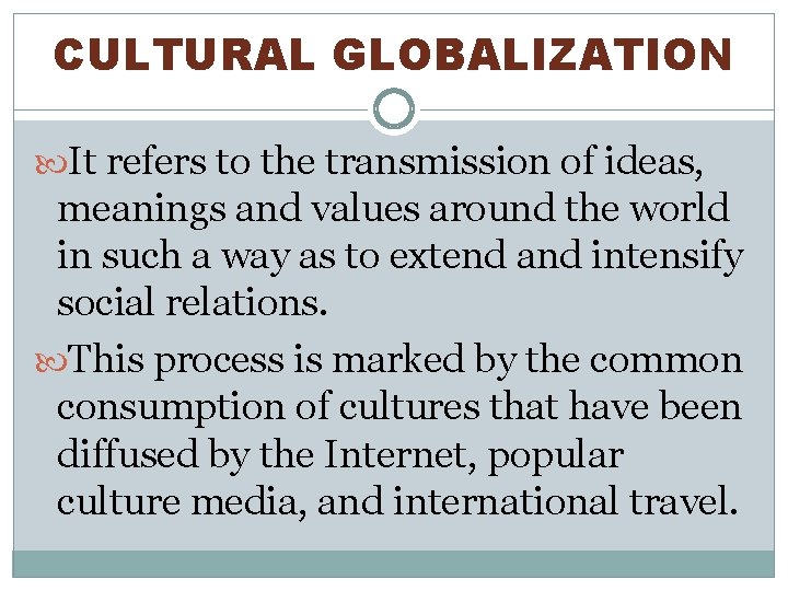 CULTURAL GLOBALIZATION It refers to the transmission of ideas, meanings and values around the