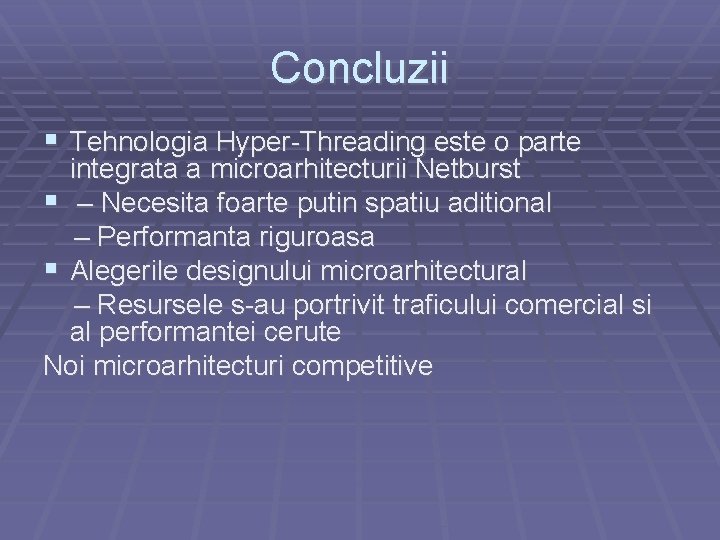 Concluzii Tehnologia Hyper-Threading este o parte integrata a microarhitecturii Netburst – Necesita foarte putin