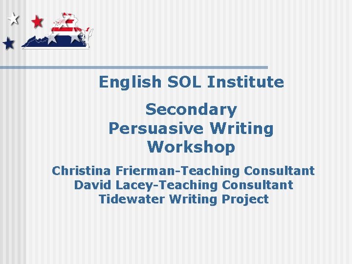 English SOL Institute Secondary Persuasive Writing Workshop Christina Frierman-Teaching Consultant David Lacey-Teaching Consultant Tidewater