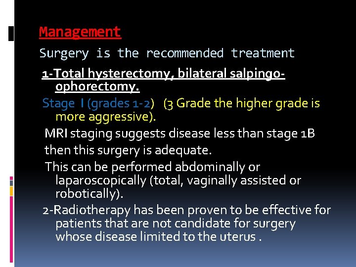 Management Surgery is the recommended treatment 1 -Total hysterectomy, bilateral salpingoophorectomy. Stage I (grades