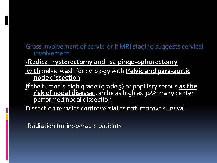 Gross involvement of cervix or If MRI staging suggests cervical involvement -Radical hysterectomy and