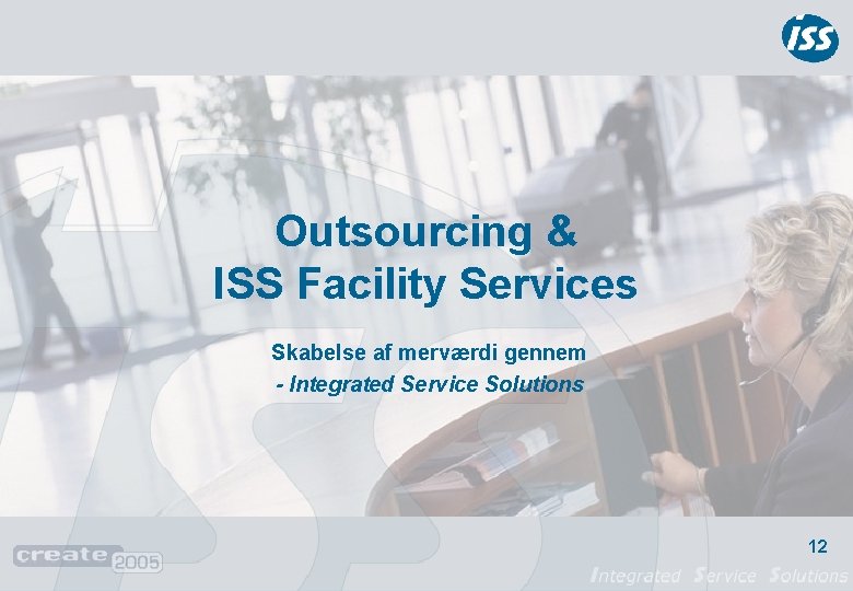 Outsourcing & ISS Facility Services Skabelse af merværdi gennem - Integrated Service Solutions 12