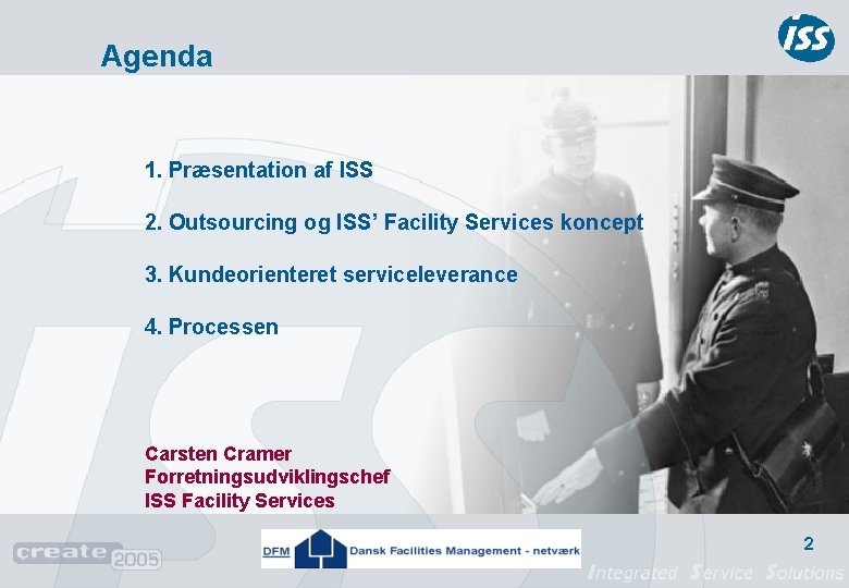 Agenda 1. Præsentation af ISS 2. Outsourcing og ISS’ Facility Services koncept 3. Kundeorienteret