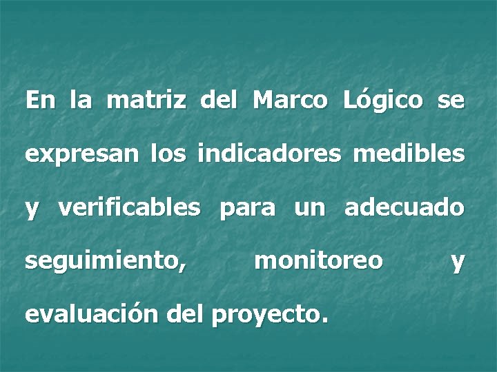 En la matriz del Marco Lógico se expresan los indicadores medibles y verificables para