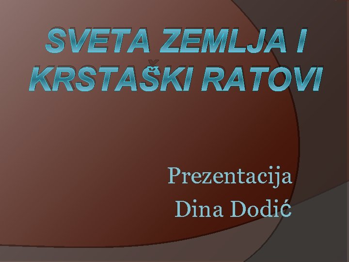 SVETA ZEMLJA I KRSTAŠKI RATOVI Prezentacija Dina Dodić 