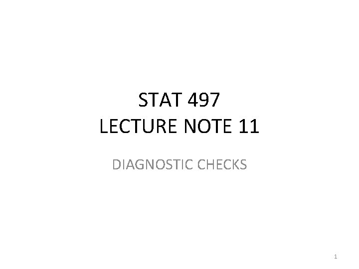 STAT 497 LECTURE NOTE 11 DIAGNOSTIC CHECKS 1 