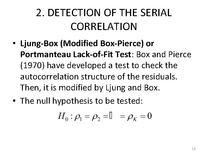 2. DETECTION OF THE SERIAL CORRELATION • Ljung-Box (Modified Box-Pierce) or Portmanteau Lack-of-Fit Test: