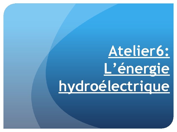 Atelier 6: L’énergie hydroélectrique 