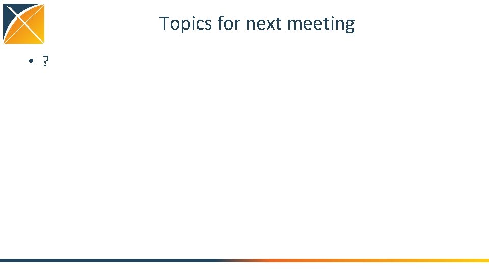 Topics for next meeting • ? 