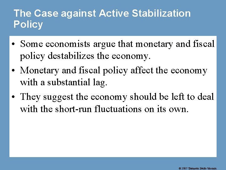 The Case against Active Stabilization Policy • Some economists argue that monetary and fiscal