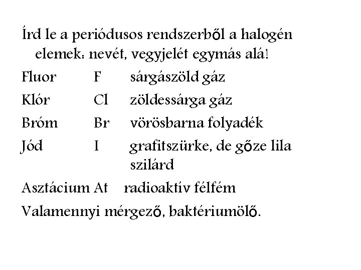 Írd le a periódusos rendszerből a halogén elemek: nevét, vegyjelét egymás alá! Fluor F