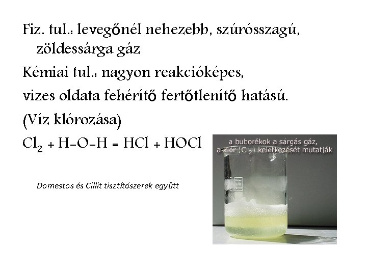 Fiz. tul. : levegőnél nehezebb, szúrósszagú, zöldessárga gáz Kémiai tul. : nagyon reakcióképes, vizes