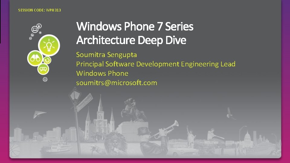 SESSION CODE: WPH 313 Soumitra Sengupta Principal Software Development Engineering Lead Windows Phone soumitrs@microsoft.