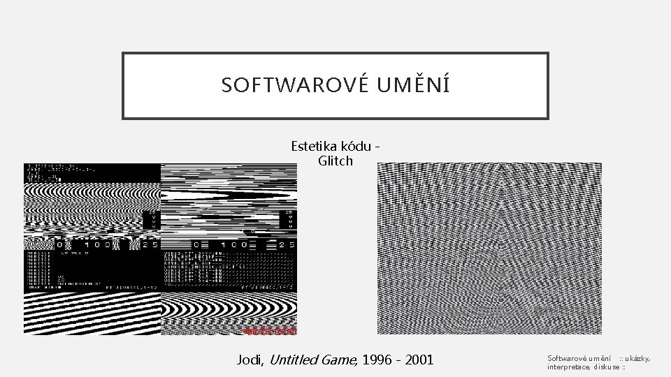 SOFTWAROVÉ UMĚNÍ Estetika kódu Glitch Jodi, Untitled Game, 1996 - 2001 Softwarové umění :