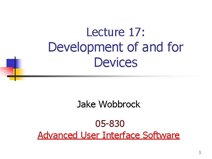 Lecture 17: Development of and for Devices Jake Wobbrock 05 -830 Advanced User Interface