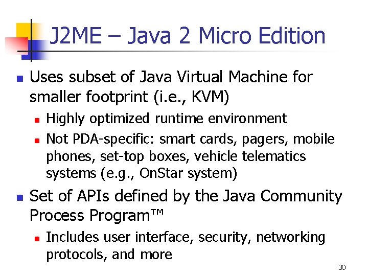 J 2 ME – Java 2 Micro Edition n Uses subset of Java Virtual