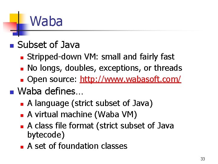 Waba n Subset of Java n n Stripped-down VM: small and fairly fast No