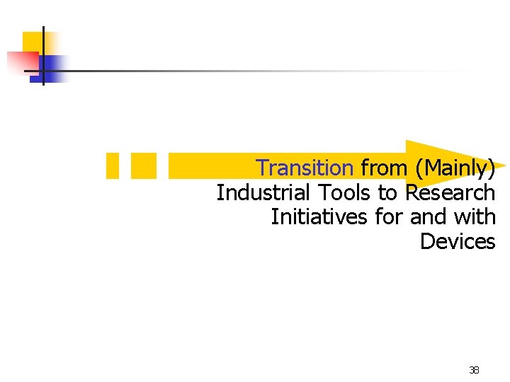Transition from (Mainly) Industrial Tools to Research Initiatives for and with Devices 38 