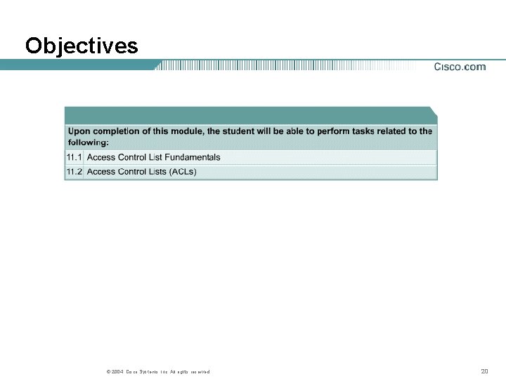 Objectives © 2004, Cisco Systems, Inc. All rights reserved. 20 Objectives © 2004, Cisco Systems, Inc. All rights reserved. 20