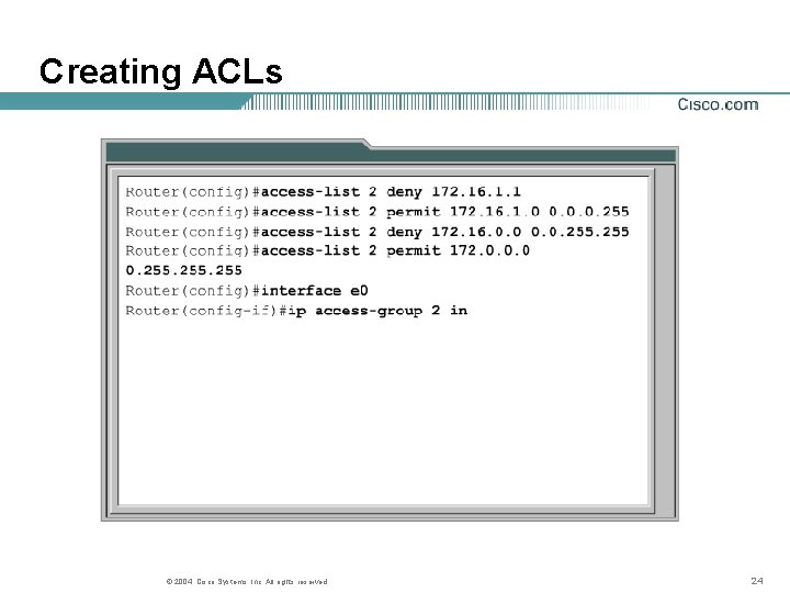 Creating ACLs © 2004, Cisco Systems, Inc. All rights reserved. 24 Creating ACLs © 2004, Cisco Systems, Inc. All rights reserved. 24