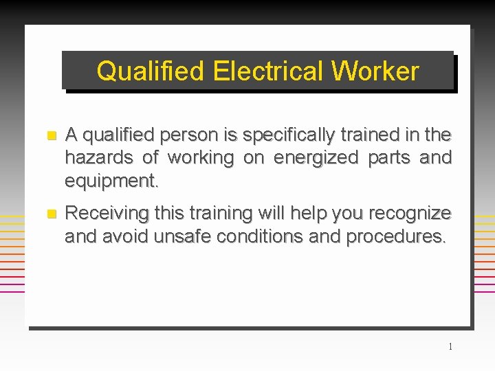 Qualified Electrical Worker n A qualified person is specifically trained in the hazards of