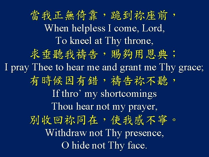 當我正無倚靠，跪到祢座前， When helpless I come, Lord, To kneel at Thy throne, 求垂聽我禱告，賜夠用恩典； I pray