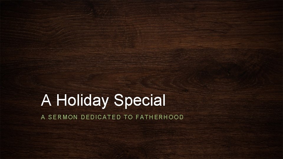 A Holiday Special A SERMON DEDICATED TO FATHERHOOD 