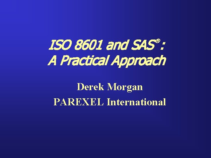 ISO 8601 and SAS : A Practical Approach ® Derek Morgan PAREXEL International 