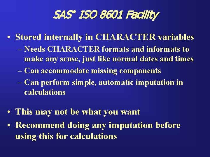 SAS ISO 8601 Facility ® • Stored internally in CHARACTER variables – Needs CHARACTER