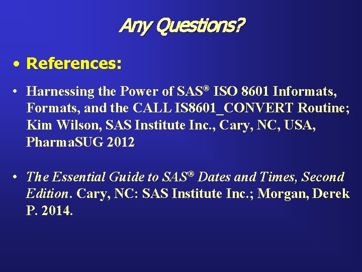 Any Questions? • References: • Harnessing the Power of SAS® ISO 8601 Informats, Formats,