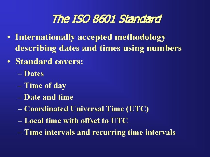 The ISO 8601 Standard • Internationally accepted methodology describing dates and times using numbers