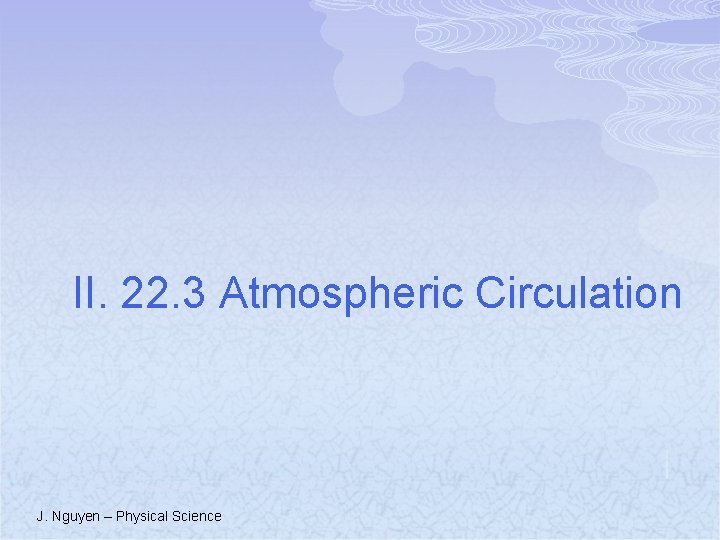 II. 22. 3 Atmospheric Circulation J. Nguyen – Physical Science 