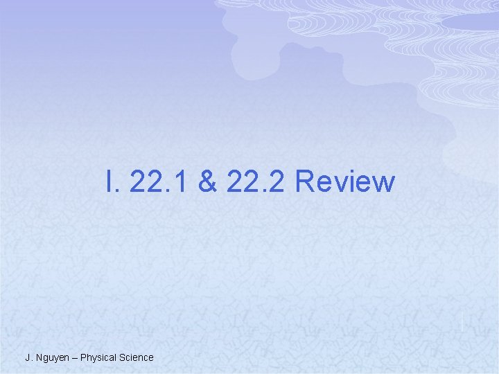 I. 22. 1 & 22. 2 Review J. Nguyen – Physical Science 