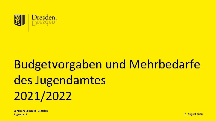 Budgetvorgaben und Mehrbedarfe des Jugendamtes 2021/2022 Landeshauptstadt Dresden Jugendamt 6. August 2020 