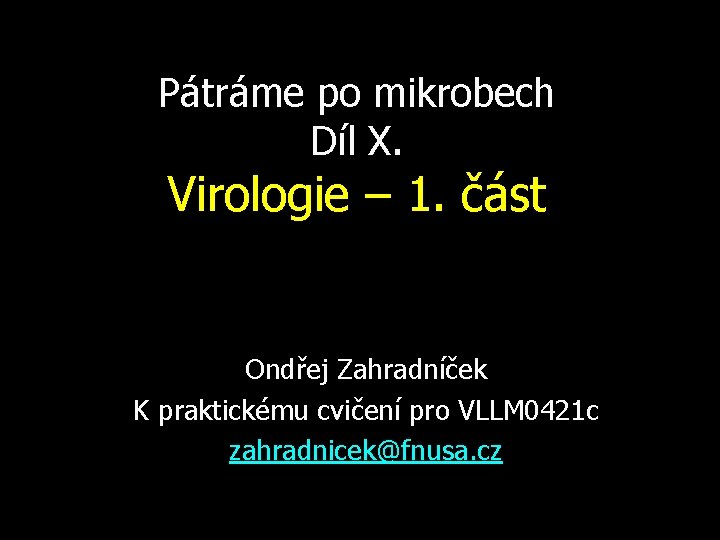 Pátráme po mikrobech Díl X. Virologie – 1. část Ondřej Zahradníček K praktickému cvičení