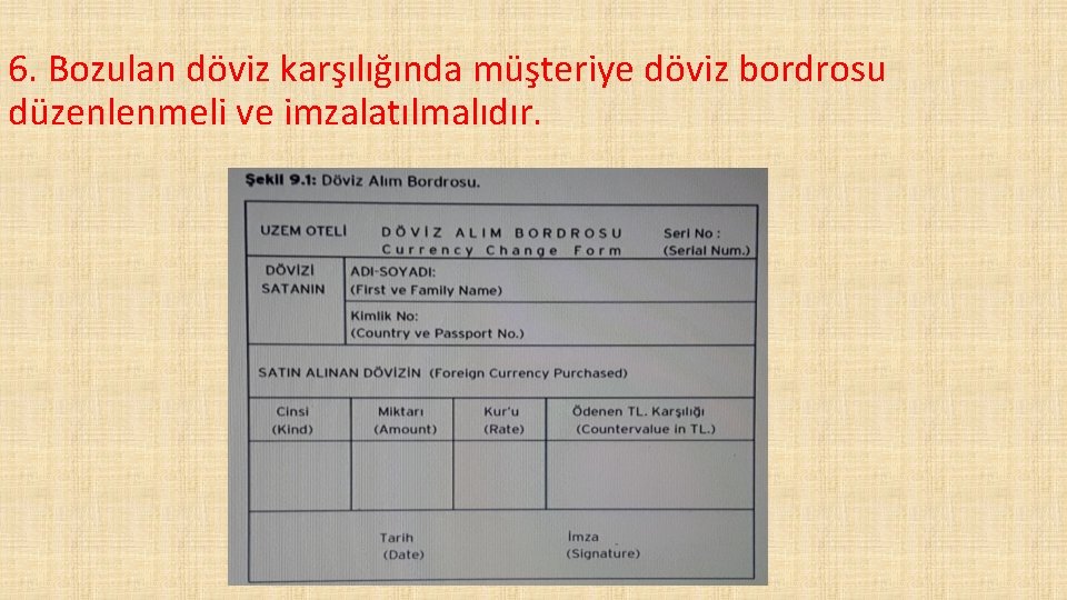 6. Bozulan döviz karşılığında müşteriye döviz bordrosu düzenlenmeli ve imzalatılmalıdır. 