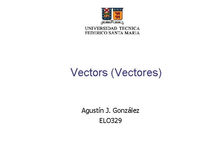 Vectors (Vectores) Agustín J. González ELO 329 