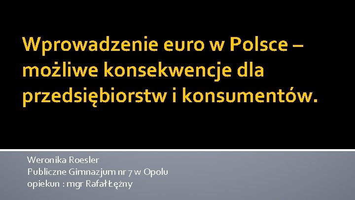 Wprowadzenie euro w Polsce – możliwe konsekwencje dla przedsiębiorstw i konsumentów. Weronika Roesler Publiczne