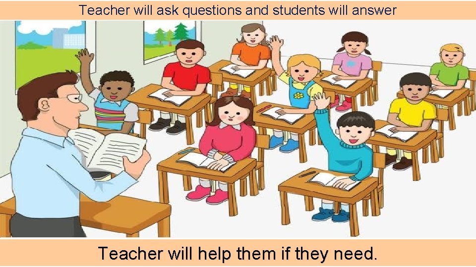 Teacher will ask questions and students will answer Teacher will help them if they