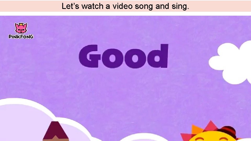 Let’s watch a video song and sing. 