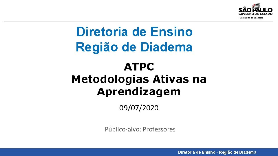 Diretoria de Ensino Região de Diadema ATPC Metodologias Ativas na Aprendizagem 09/07/2020 Público-alvo: Professores