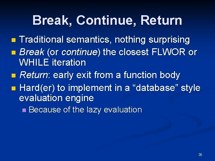Break, Continue, Return Traditional semantics, nothing surprising n Break (or continue) the closest FLWOR