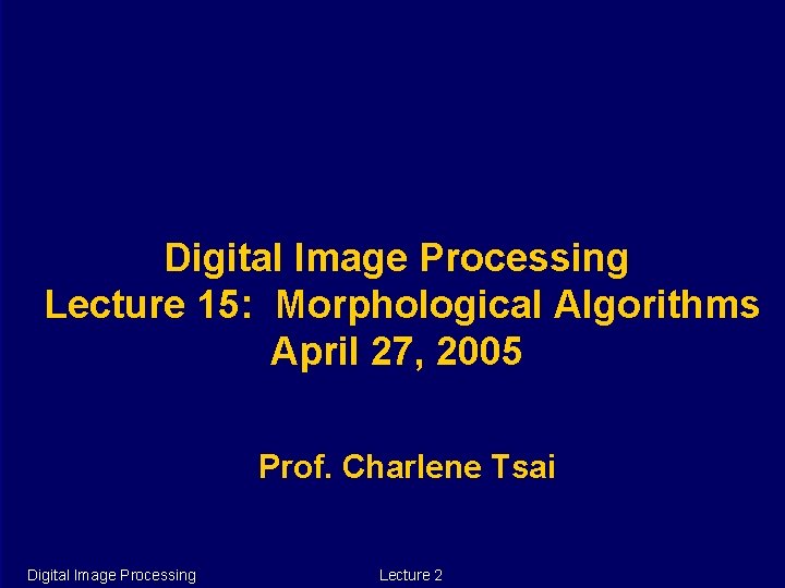 Digital Image Processing Lecture 15: Morphological Algorithms April 27, 2005 Prof. Charlene Tsai Digital