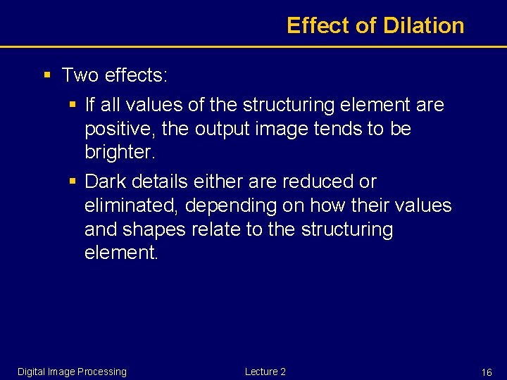 Effect of Dilation § Two effects: § If all values of the structuring element