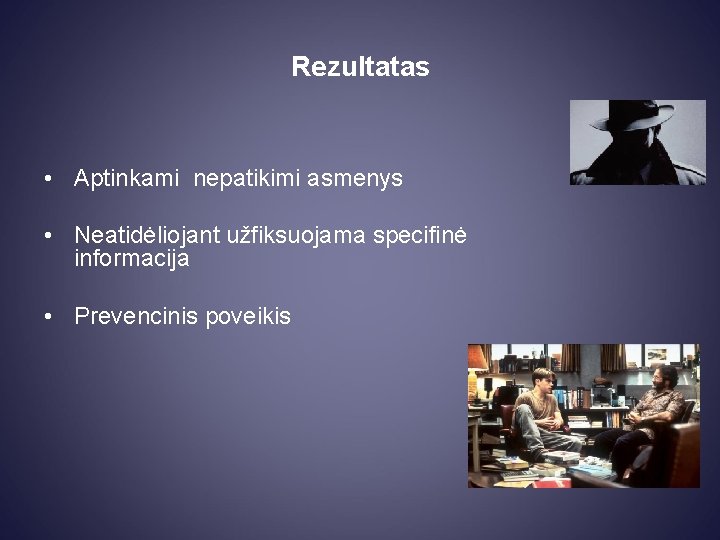 Rezultatas • Aptinkami nepatikimi asmenys • Neatidėliojant užfiksuojama specifinė informacija • Prevencinis poveikis 