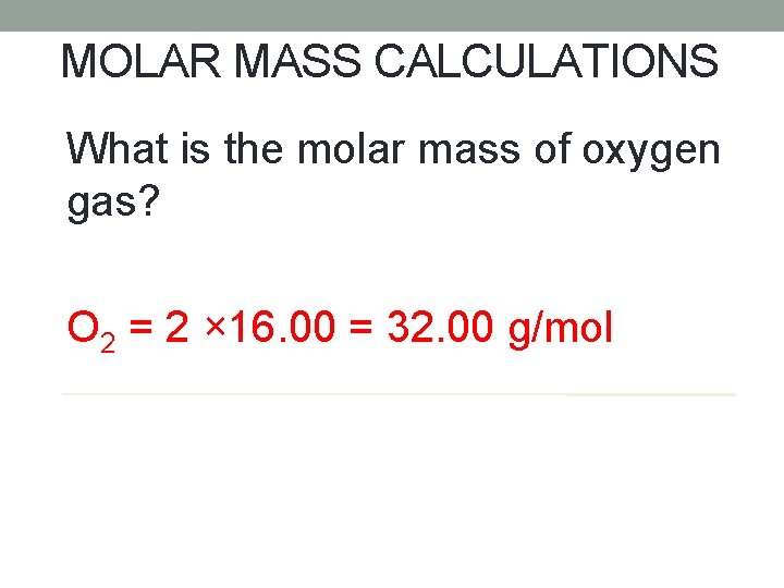 MOLAR MASS CALCULATIONS What is the molar mass of oxygen gas? O 2 =