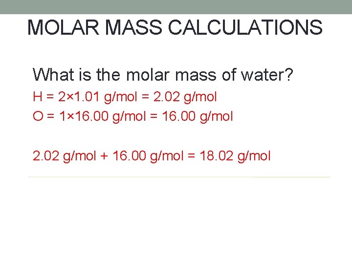 MOLAR MASS CALCULATIONS What is the molar mass of water? H = 2× 1.