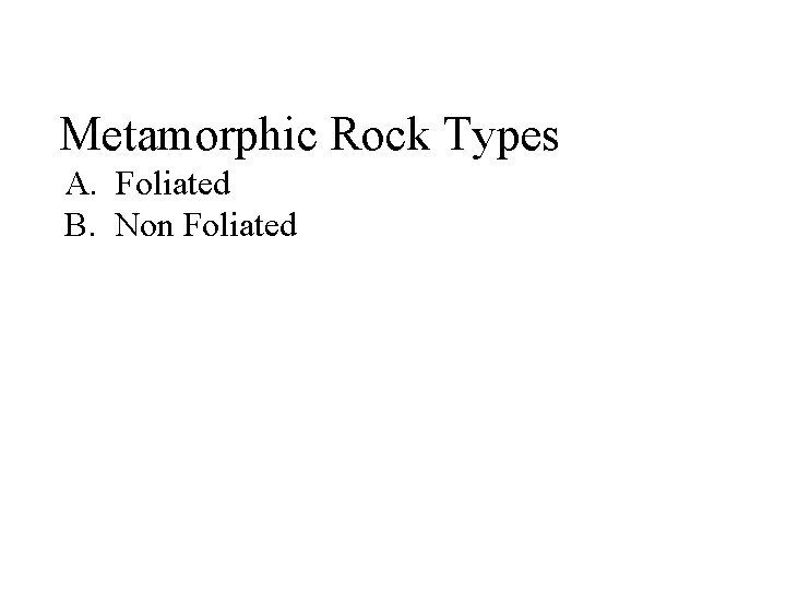 Metamorphic Rock Types A. Foliated B. Non Foliated 