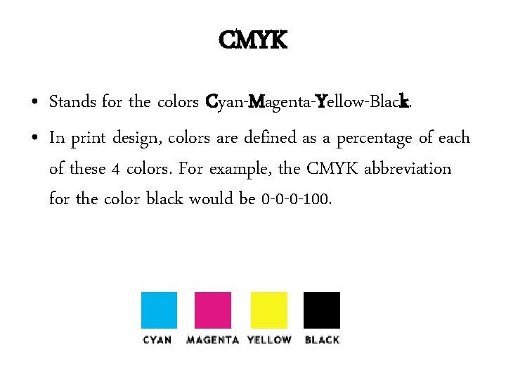 CMYK • Stands for the colors Cyan-Magenta-Yellow-Black. • In print design, colors are defined CMYK • Stands for the colors Cyan-Magenta-Yellow-Black. • In print design, colors are defined